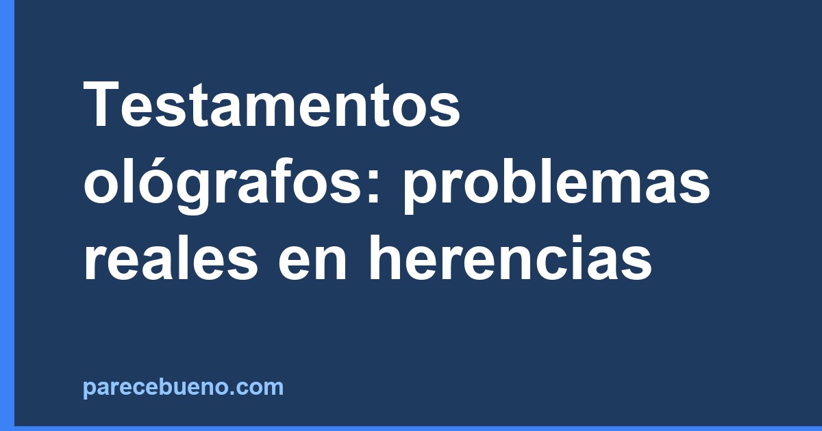 Testamentos ológrafos: problemas reales en herencias